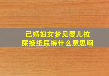 已婚妇女梦见婴儿拉屎换纸尿裤什么意思啊