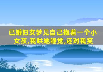 已婚妇女梦见自己抱着一个小女孩,我哄她睡觉,还对我笑