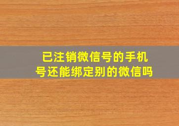 已注销微信号的手机号还能绑定别的微信吗