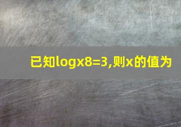 已知logx8=3,则x的值为