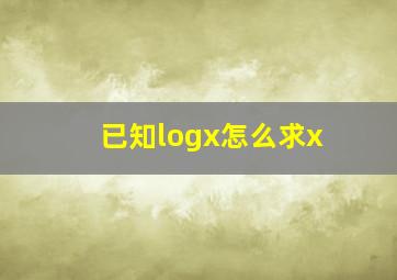 已知logx怎么求x