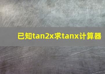 已知tan2x求tanx计算器