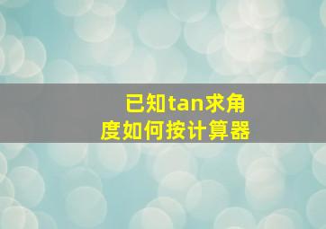 已知tan求角度如何按计算器