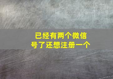 已经有两个微信号了还想注册一个