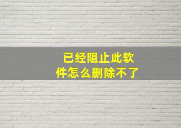 已经阻止此软件怎么删除不了