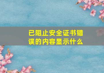 已阻止安全证书错误的内容显示什么