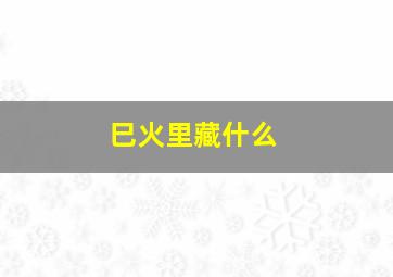 巳火里藏什么