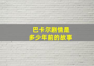 巴卡尔剧情是多少年前的故事