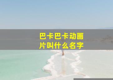 巴卡巴卡动画片叫什么名字