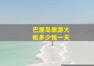 巴厘岛旅游大概多少钱一天