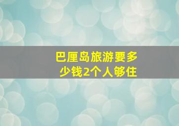 巴厘岛旅游要多少钱2个人够住