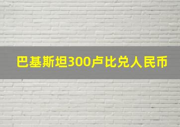 巴基斯坦300卢比兑人民币