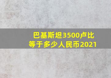 巴基斯坦3500卢比等于多少人民币2021