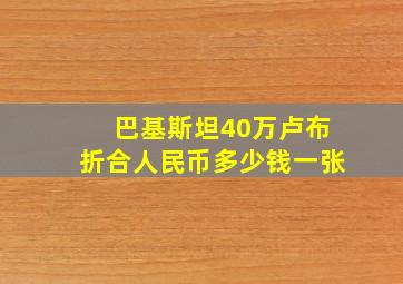 巴基斯坦40万卢布折合人民币多少钱一张