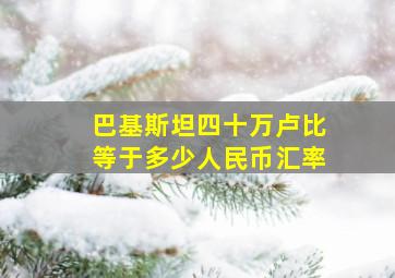 巴基斯坦四十万卢比等于多少人民币汇率