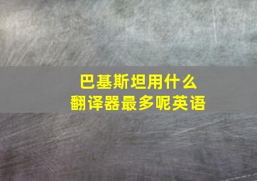 巴基斯坦用什么翻译器最多呢英语