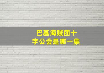 巴基海贼团十字公会是哪一集