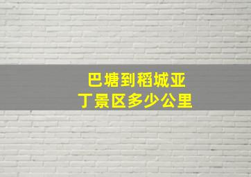 巴塘到稻城亚丁景区多少公里