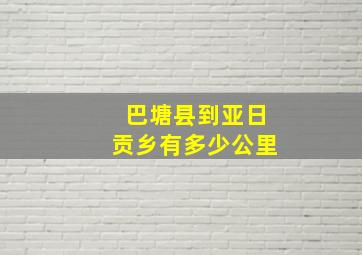 巴塘县到亚日贡乡有多少公里