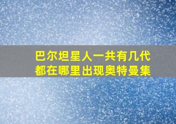 巴尔坦星人一共有几代都在哪里出现奥特曼集