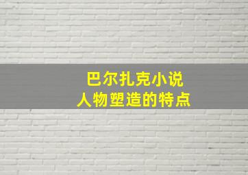 巴尔扎克小说人物塑造的特点