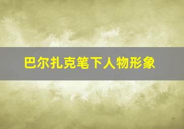 巴尔扎克笔下人物形象