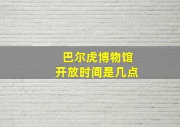 巴尔虎博物馆开放时间是几点