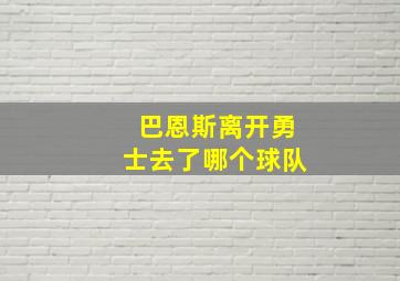 巴恩斯离开勇士去了哪个球队