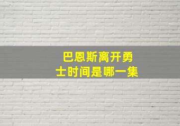 巴恩斯离开勇士时间是哪一集