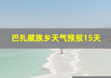 巴扎藏族乡天气预报15天