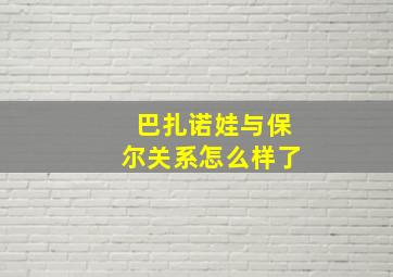 巴扎诺娃与保尔关系怎么样了