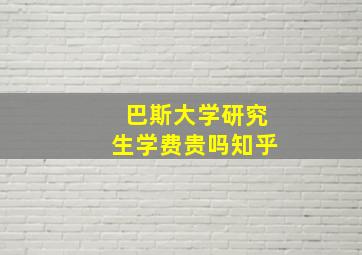 巴斯大学研究生学费贵吗知乎