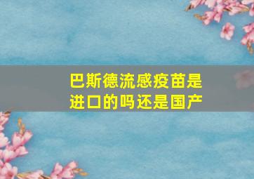 巴斯德流感疫苗是进口的吗还是国产