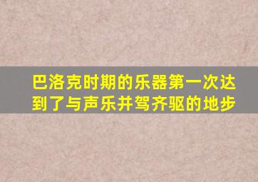 巴洛克时期的乐器第一次达到了与声乐并驾齐驱的地步