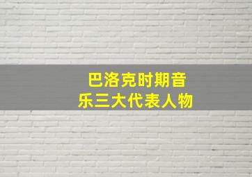 巴洛克时期音乐三大代表人物