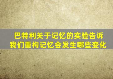 巴特利关于记忆的实验告诉我们重构记忆会发生哪些变化