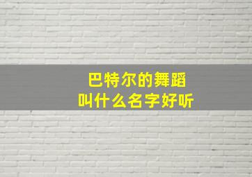 巴特尔的舞蹈叫什么名字好听