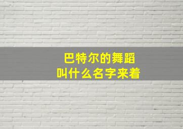 巴特尔的舞蹈叫什么名字来着