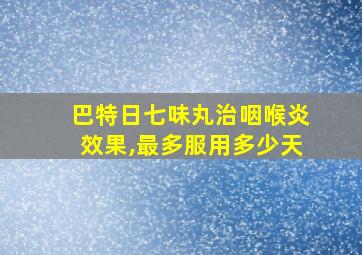 巴特日七味丸治咽喉炎效果,最多服用多少天