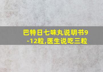 巴特日七味丸说明书9-12粒,医生说吃三粒