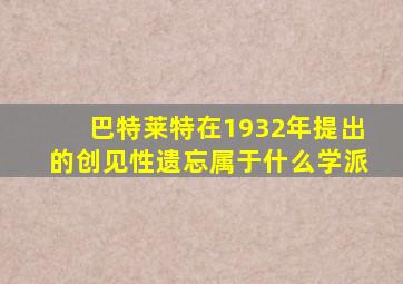 巴特莱特在1932年提出的创见性遗忘属于什么学派