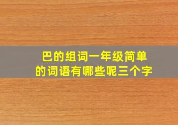 巴的组词一年级简单的词语有哪些呢三个字