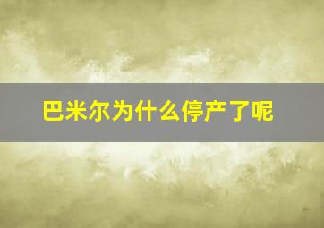 巴米尔为什么停产了呢