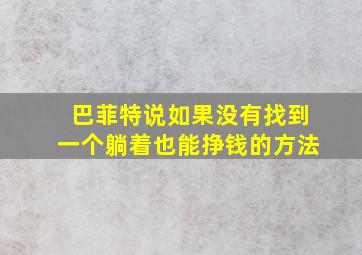 巴菲特说如果没有找到一个躺着也能挣钱的方法