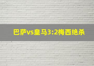 巴萨vs皇马3:2梅西绝杀