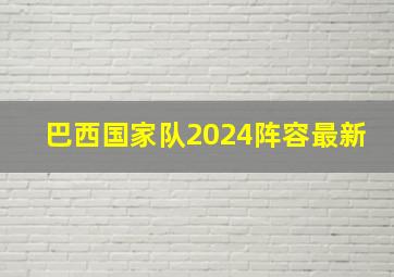 巴西国家队2024阵容最新