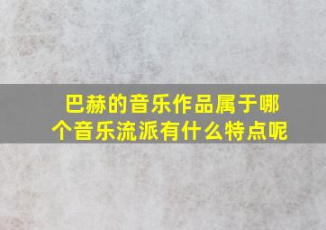 巴赫的音乐作品属于哪个音乐流派有什么特点呢