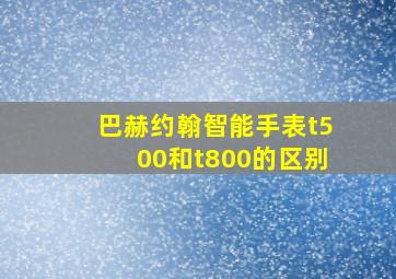 巴赫约翰智能手表t500和t800的区别