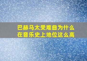 巴赫马太受难曲为什么在音乐史上地位这么高