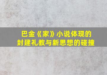 巴金《家》小说体现的封建礼教与新思想的碰撞